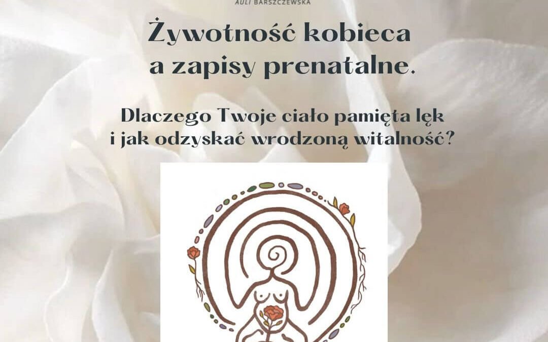 Żywotność kobieca a&nbsp;zapisy prenatalne. Dlaczego Twoje&nbsp;ciało pamięta lęk i&nbsp;jak odzyskać wrodzoną witalność?